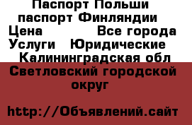 Паспорт Польши, паспорт Финляндии › Цена ­ 1 000 - Все города Услуги » Юридические   . Калининградская обл.,Светловский городской округ 